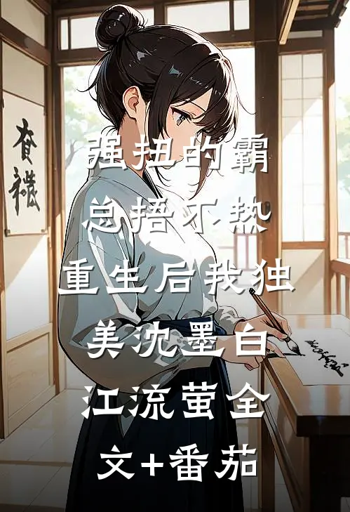强扭的霸总捂不热，重生后我独美沈墨白江流萤全文+番茄