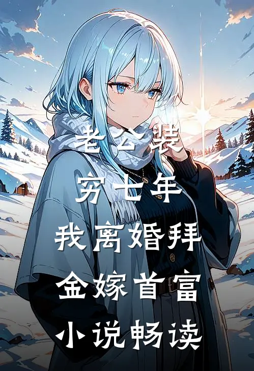 老公装穷七年，我离婚拜金嫁首富小说畅读