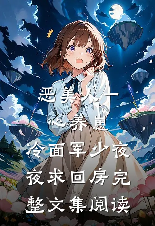 恶美人一心养崽，冷面军少夜夜求回房完整文集阅读