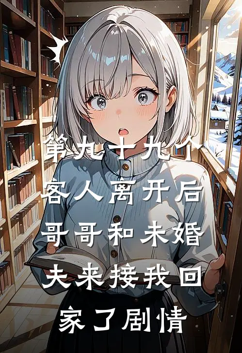 第九十九个客人离开后，哥哥和未婚夫来接我回家了剧情