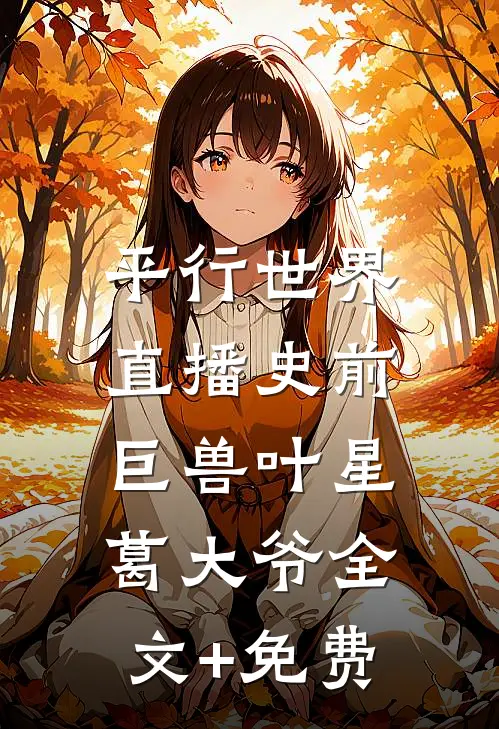 平行世界：直播史前巨兽叶星葛大爷全文+免费