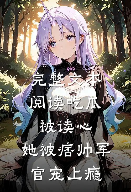 完整文本阅读吃瓜被读心，她被痞帅军官宠上瘾