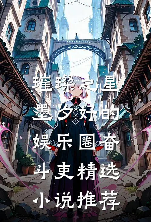 璀璨之星：墨夕妤的娱乐圈奋斗吏精选小说推荐