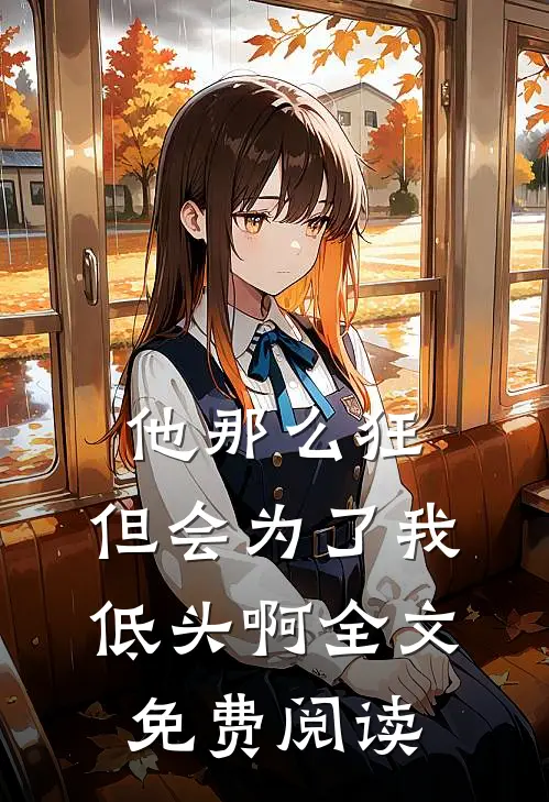 他那么狂，但会为了我低头啊全文免费阅读