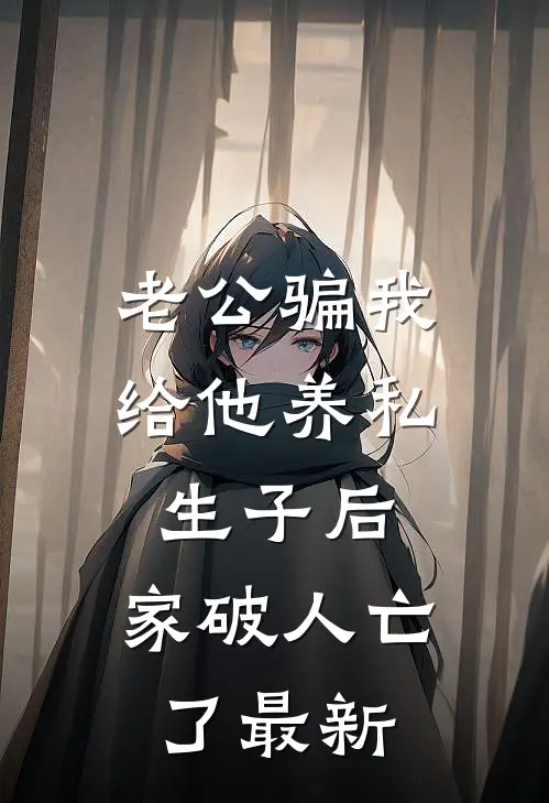老公骗我给他养私生子后，家破人亡了最新