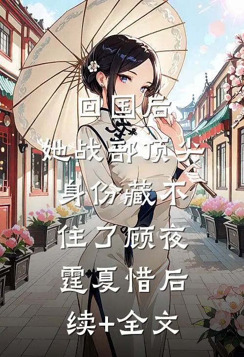 回国后，她战部顶尖身份藏不住了顾夜霆夏惜后续+全文