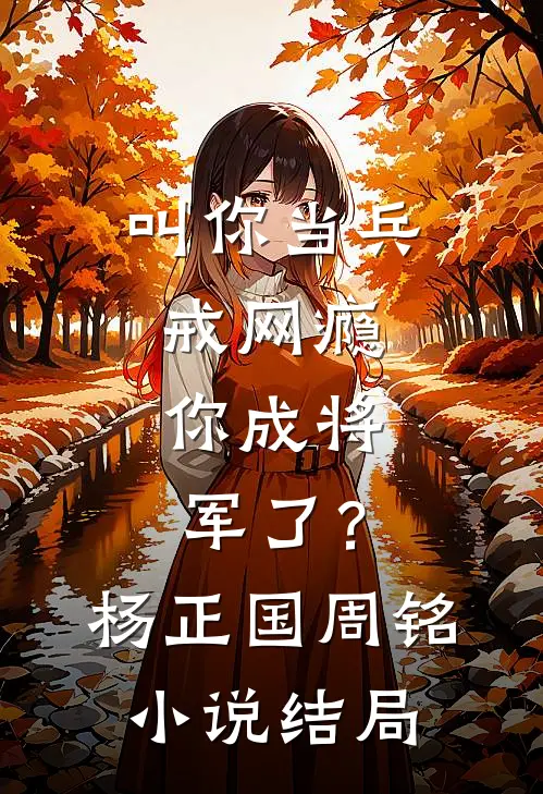 叫你当兵戒网瘾，你成将军了？杨正国周铭小说结局