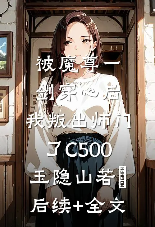 被魔尊一剑穿心后，我叛出师门了C500玉隐山若婳后续+全文