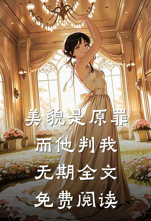 美貌是原罪，而他判我无期全文免费阅读