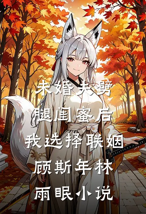 未婚夫劈腿闺蜜后，我选择联姻顾斯年林雨眠小说