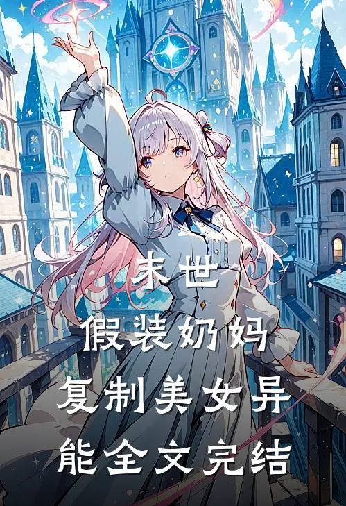 末世：假装奶妈，复制美女异能全文完结