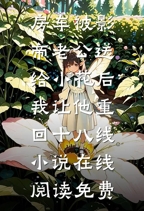 房车被影帝老公送给小花后，我让他重回十八线小说在线阅读免费
