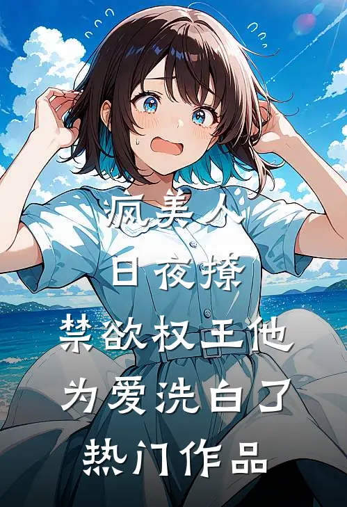 疯美人日夜撩，禁欲权王他为爱洗白了热门作品