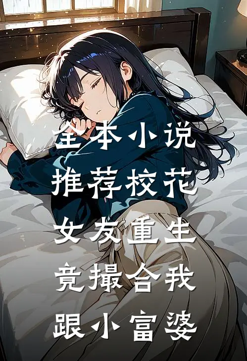 全本小说推荐校花女友重生，竟撮合我跟小富婆