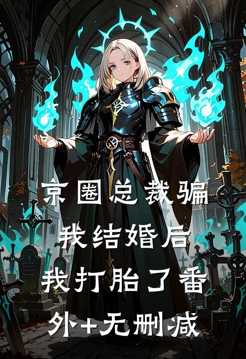 京圈总裁骗我结婚后，我打胎了番外+无删减