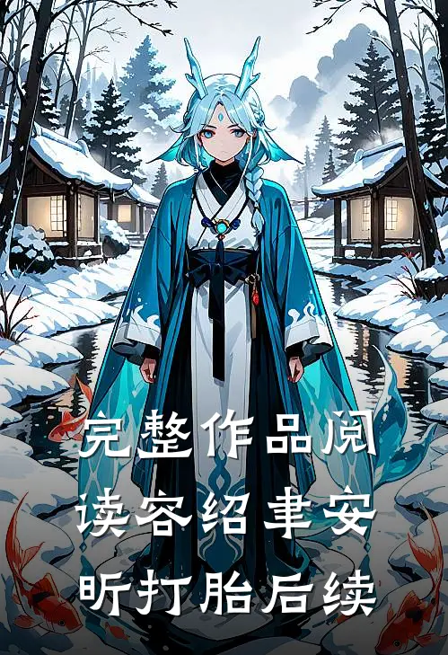 完整作品阅读容绍聿安昕打胎后续
