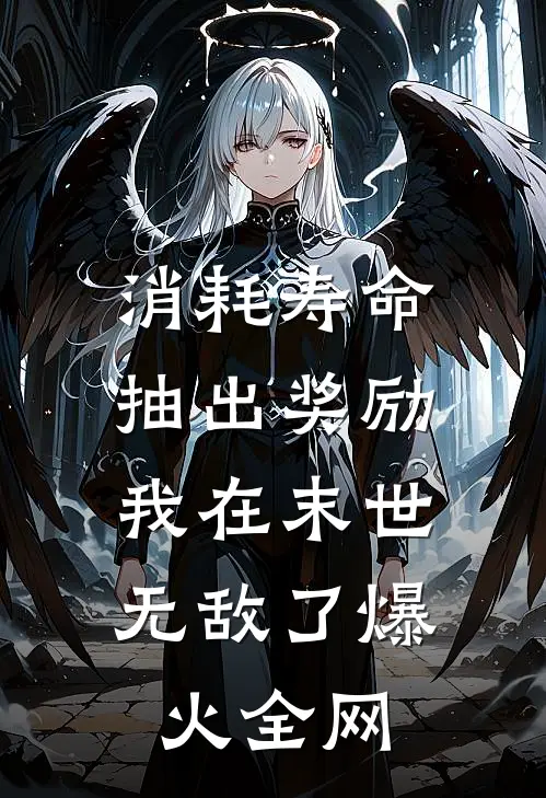 消耗寿命抽出奖励，我在末世无敌了爆火全网