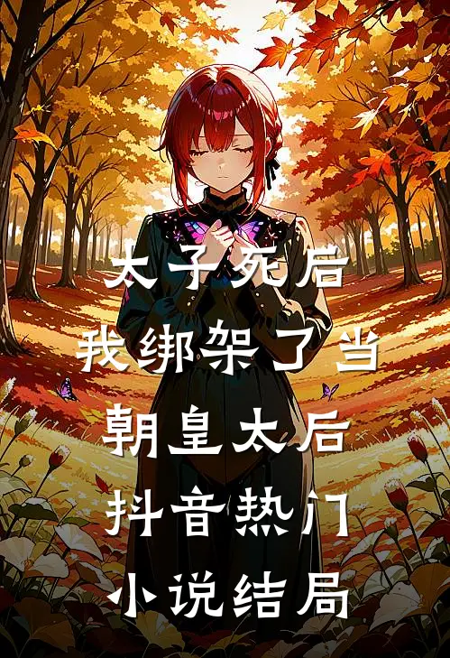 太子死后，我绑架了当朝皇太后抖音热门小说结局