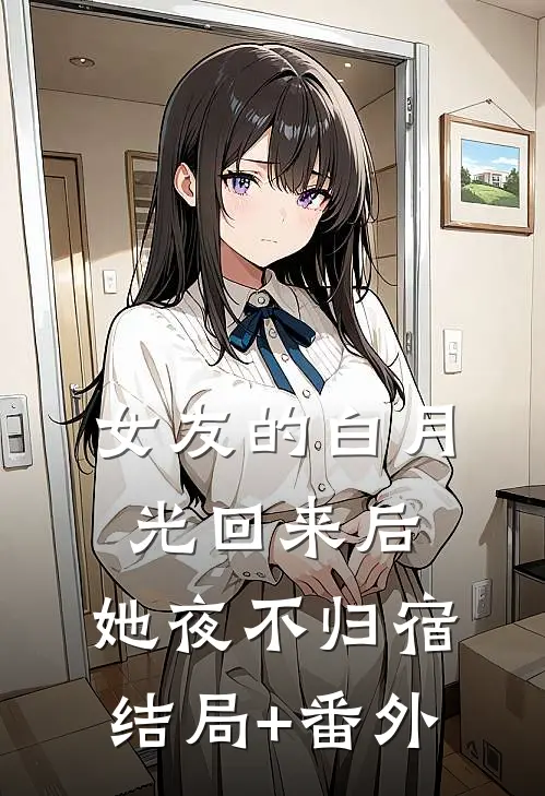 女友的白月光回来后，她夜不归宿结局+番外