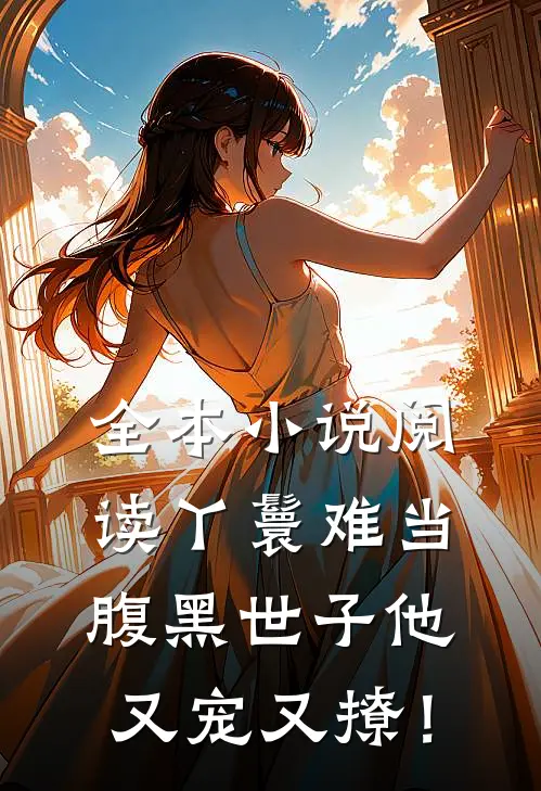 全本小说阅读丫鬟难当，腹黑世子他又宠又撩！