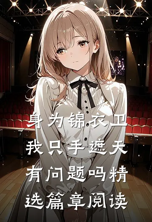 身为锦衣卫我只手遮天有问题吗精选篇章阅读