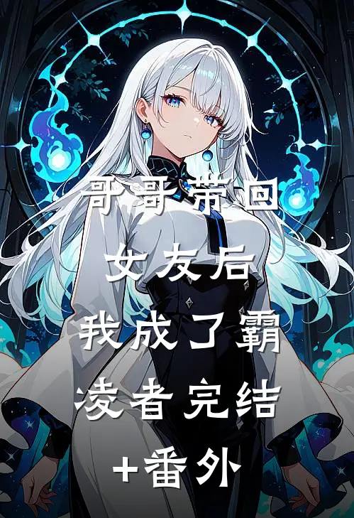 哥哥带回女友后，我成了霸凌者完结+番外