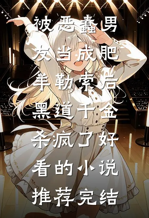 被恶蠢男友当成肥羊勒索后，黑道千金杀疯了好看的小说推荐完结