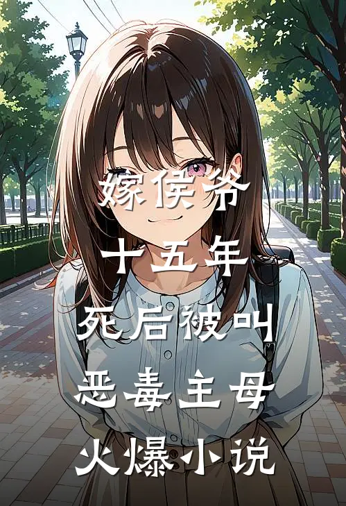 嫁侯爷十五年，死后被叫恶毒主母火爆小说
