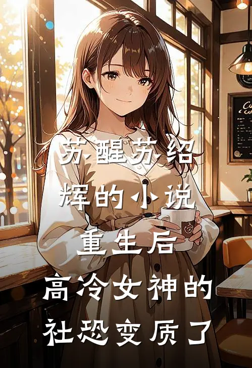 苏醒苏绍辉的小说重生后，高冷女神的社恐变质了
