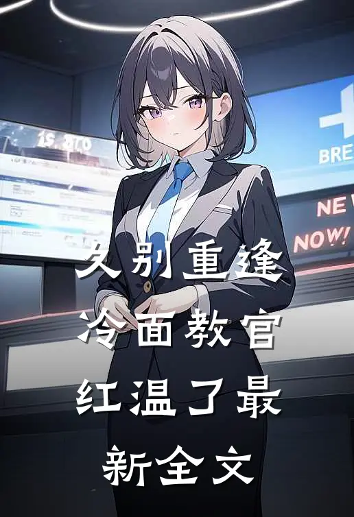 久别重逢：冷面教官红温了最新全文