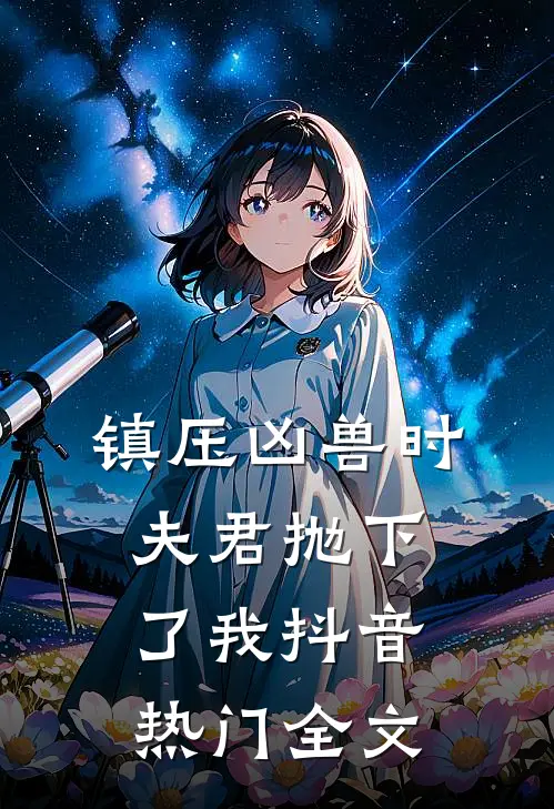 镇压凶兽时，夫君抛下了我抖音热门全文