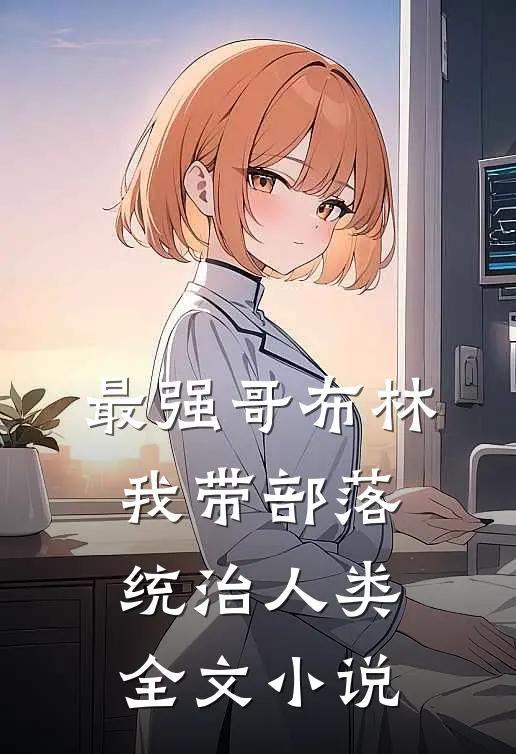 最强哥布林：我带部落统治人类全文小说