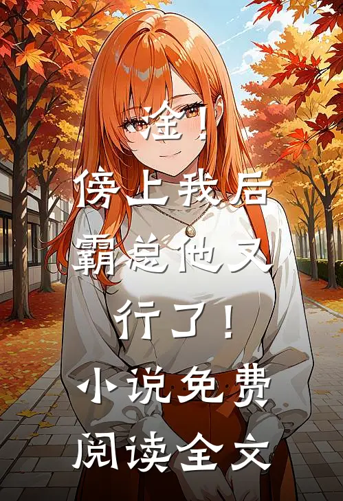 淦！傍上我后，霸总他又行了！小说免费阅读全文