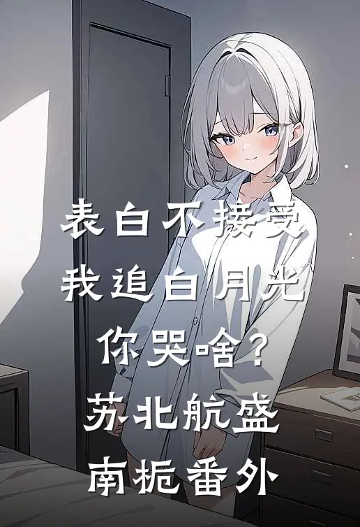 表白不接受，我追白月光你哭啥？苏北航盛南栀 番外