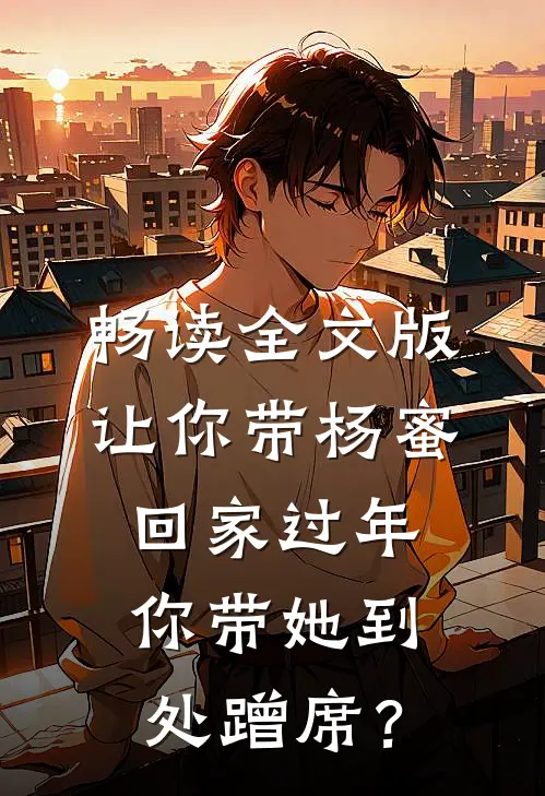 畅读全文版让你带杨蜜回家过年，你带她到处蹭席？