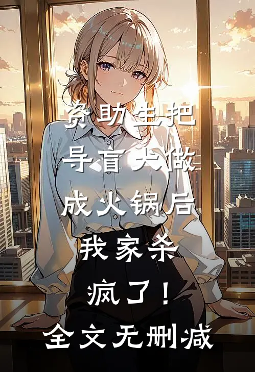 资助生把导盲犬做成火锅后，我家杀疯了！全文无删减