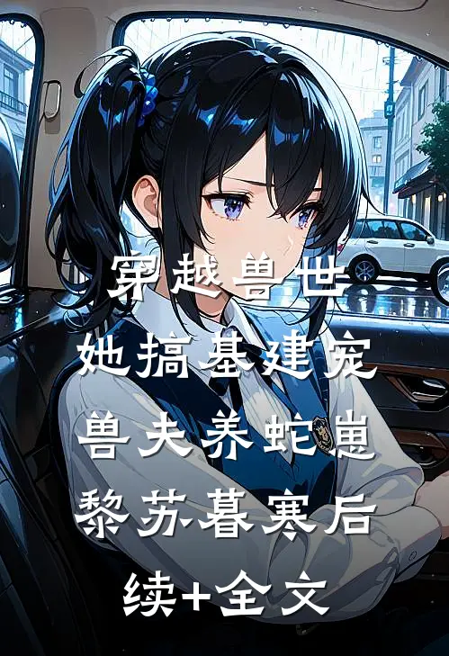 穿越兽世，她搞基建宠兽夫养蛇崽黎苏暮寒后续+全文