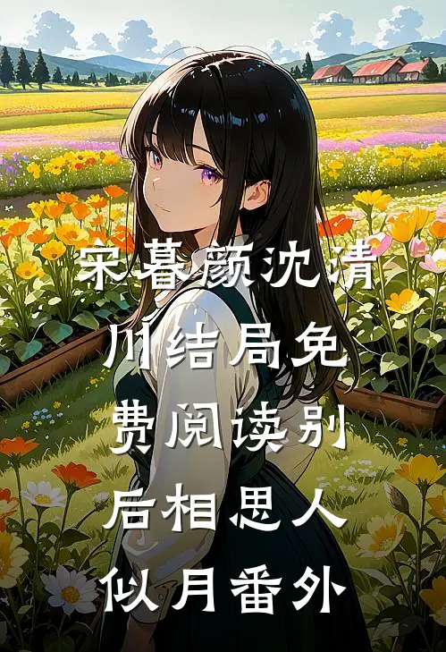宋暮颜沈清川结局免费阅读别后相思人似月番外