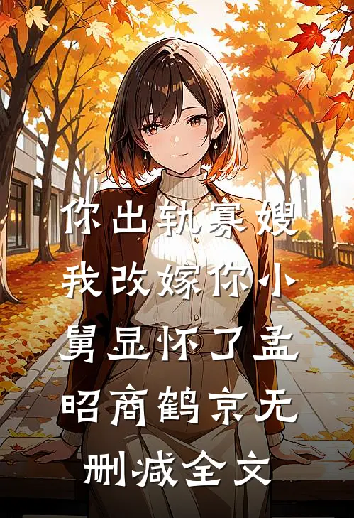 你出轨寡嫂，我改嫁你小舅显怀了孟昭商鹤京无删减全文