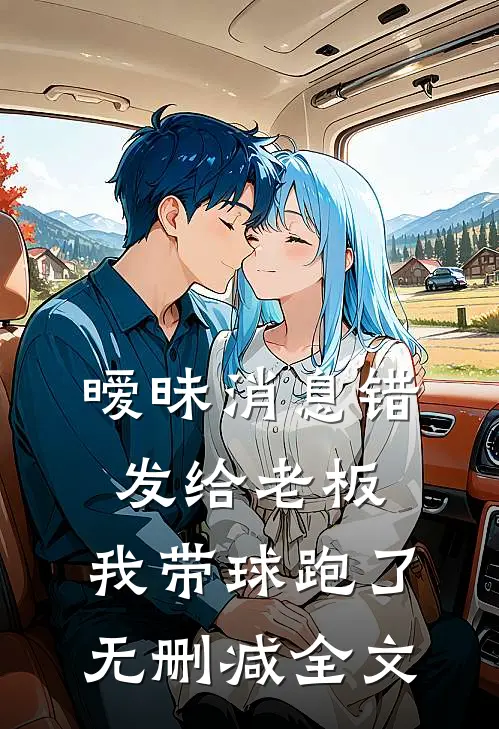 暧昧消息错发给老板，我带球跑了无删减全文