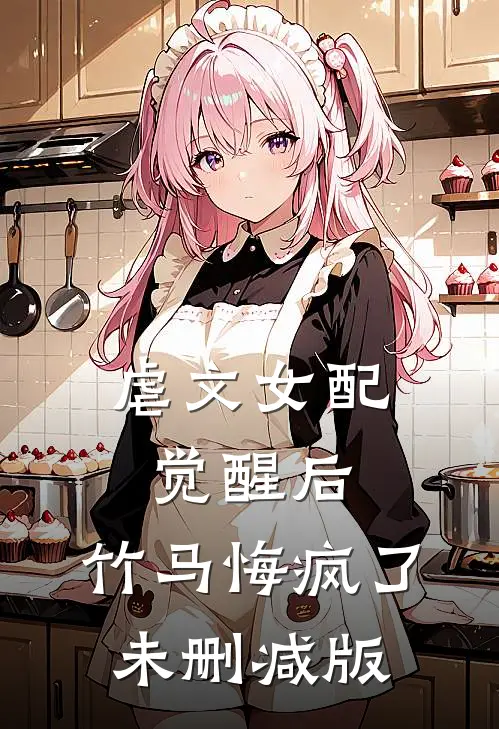 虐文女配觉醒后，竹马悔疯了未删减版