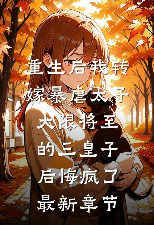 重生后我转嫁暴虐太子，大限将至的三皇子后悔疯了最新章节