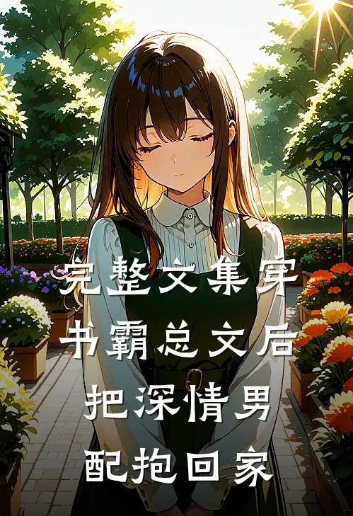 完整文集穿书霸总文后，把深情男配抱回家