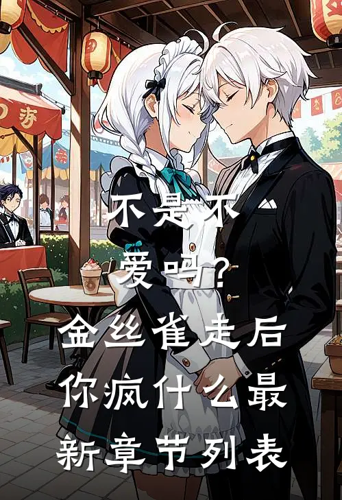 不是不爱吗？金丝雀走后你疯什么最新章节列表