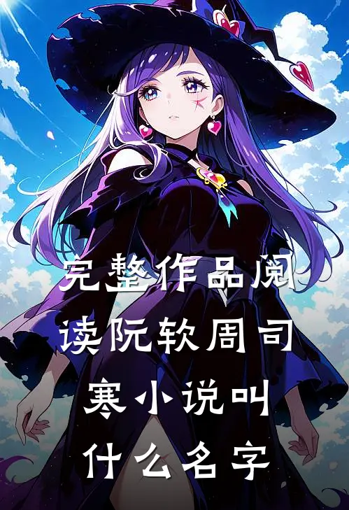 完整作品阅读阮软周司寒小说叫什么名字