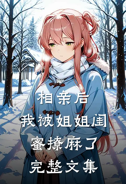 相亲后，我被姐姐闺蜜撩麻了完整文集