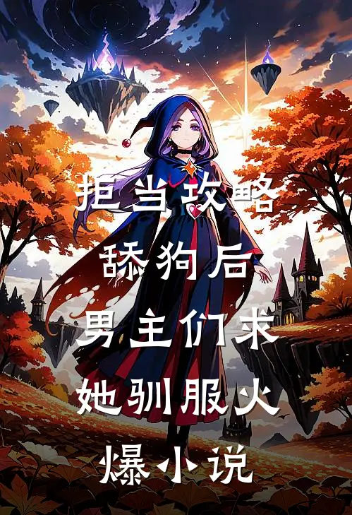 拒当攻略舔狗后，男主们求她驯服火爆小说