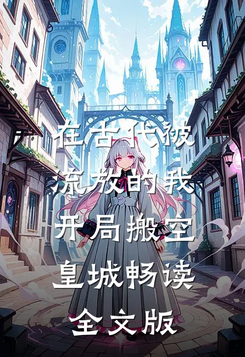 在古代被流放的我，开局搬空皇城畅读全文版