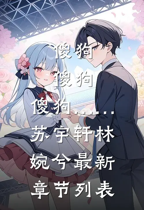 傻狗，傻狗，傻狗……苏宇轩林婉兮最新章节列表