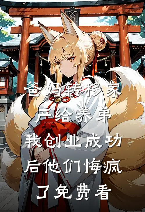 爸妈转移家产给养弟，我创业成功后他们悔疯了免费看